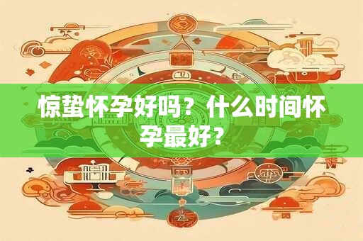 惊蛰怀孕好吗？什么时间怀孕最好？