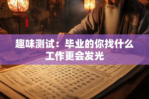 趣味测试：毕业的你找什么工作更会发光