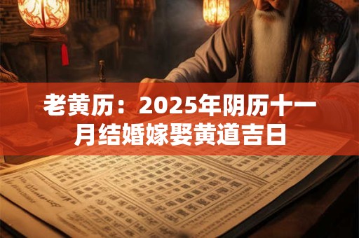 老黄历：2025年阴历十一月结婚嫁娶黄道吉日