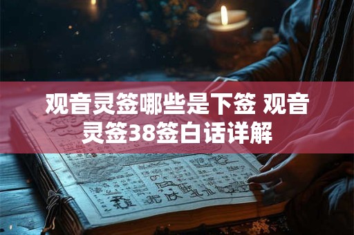 观音灵签哪些是下签 观音灵签38签白话详解