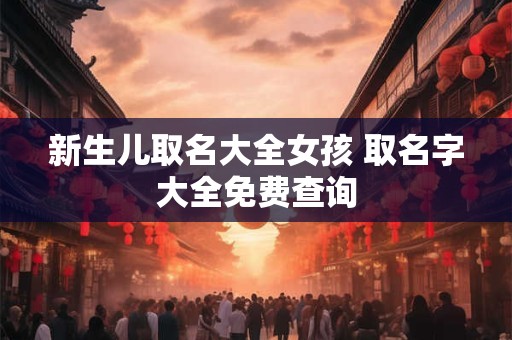 新生儿取名大全女孩 取名字大全免费查询