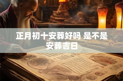 正月初十安葬好吗 是不是安葬吉日