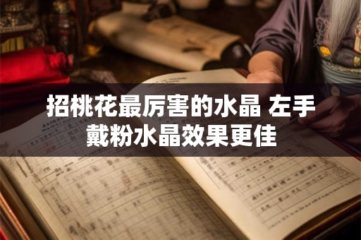 招桃花最厉害的水晶 左手戴粉水晶效果更佳