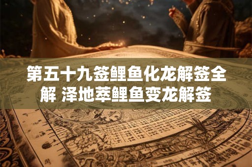 第五十九签鲤鱼化龙解签全解 泽地萃鲤鱼变龙解签