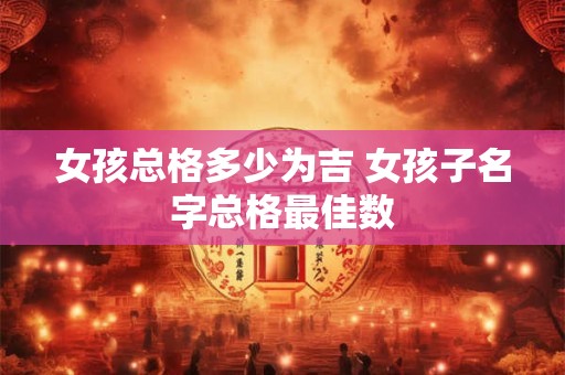 女孩总格多少为吉 女孩子名字总格最佳数