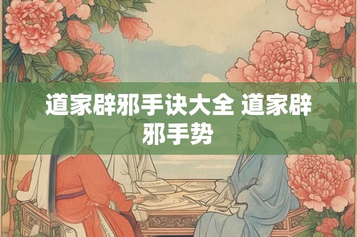 道家辟邪手诀大全 道家辟邪手势