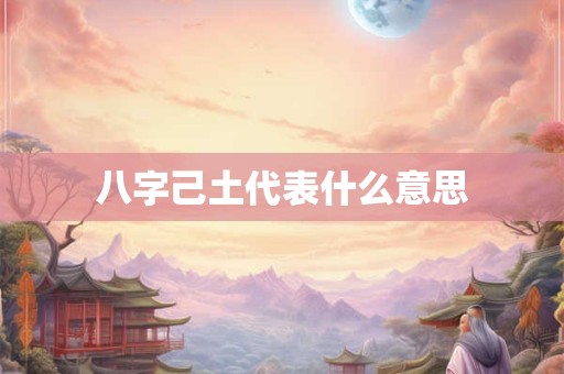 八字己土代表什么意思
