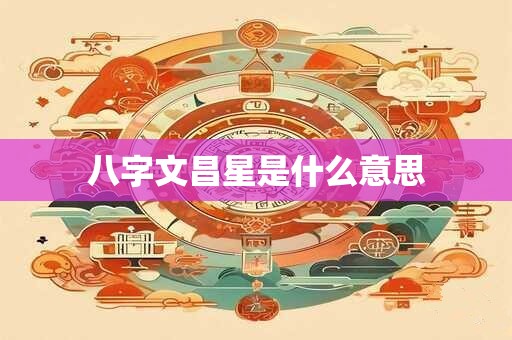 八字文昌星是什么意思