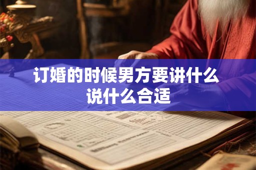 订婚的时候男方要讲什么 说什么合适