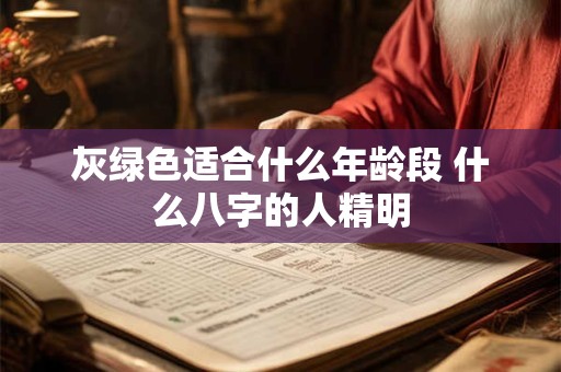 灰绿色适合什么年龄段 什么八字的人精明