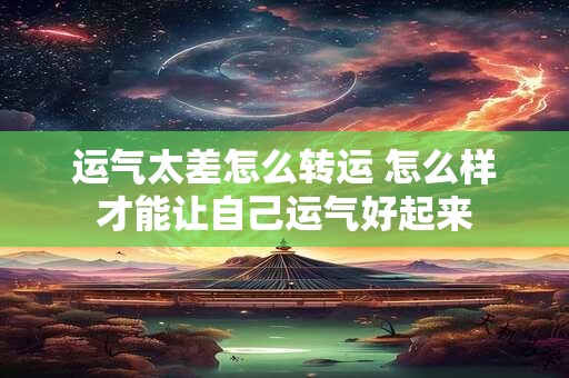 运气太差怎么转运 怎么样才能让自己运气好起来