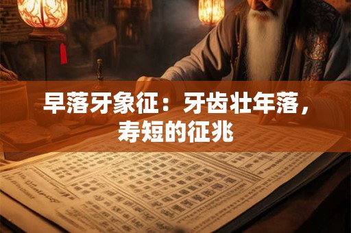 早落牙象征：牙齿壮年落，寿短的征兆