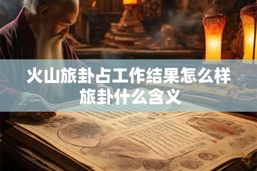 火山旅卦占工作结果怎么样 旅卦什么含义