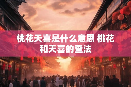 桃花天喜是什么意思 桃花和天喜的查法