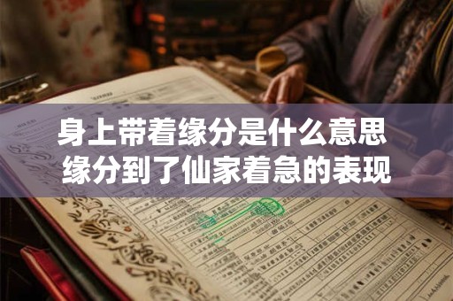 身上带着缘分是什么意思 缘分到了仙家着急的表现
