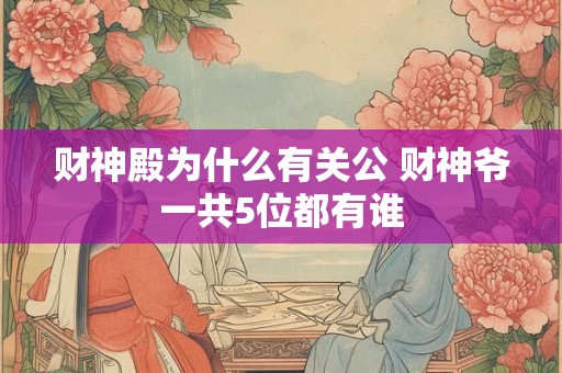 财神殿为什么有关公 财神爷一共5位都有谁 财神殿为什么有关公 财神爷一共5位都有谁