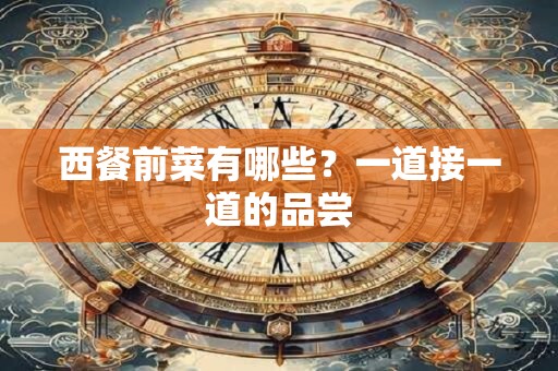 西餐前菜有哪些？一道接一道的品尝