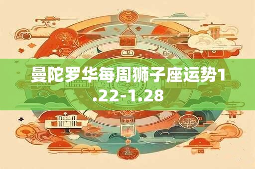曼陀罗华每周狮子座运势1.22-1.28