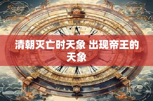 清朝灭亡时天象 出现帝王的天象