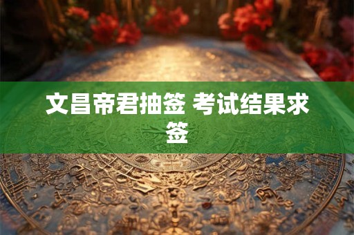 文昌帝君抽签 考试结果求签