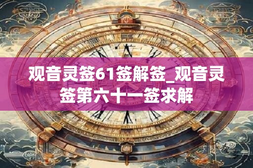 观音灵签61签解签_观音灵签第六十一签求解