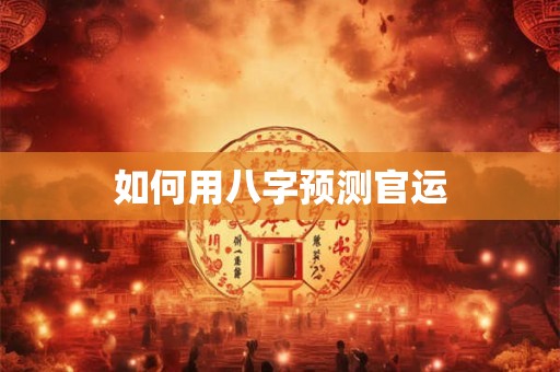 如何用八字预测官运