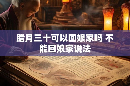 腊月三十可以回娘家吗 不能回娘家说法