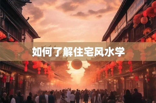 如何了解住宅风水学 如何了解住宅风水学