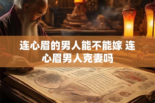 连心眉的男人能不能嫁 连心眉男人克妻吗