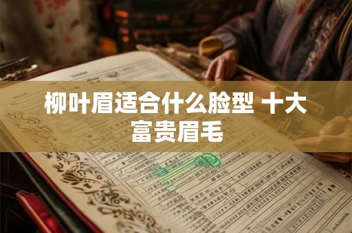 柳叶眉适合什么脸型 十大富贵眉毛