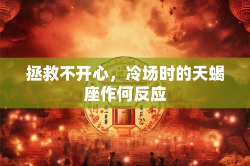 拯救不开心，冷场时的天蝎座作何反应