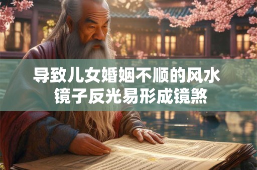 导致儿女婚姻不顺的风水  镜子反光易形成镜煞