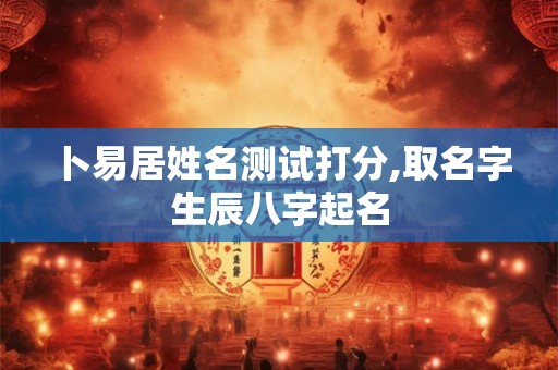 卜易居姓名测试打分,取名字生辰八字起名