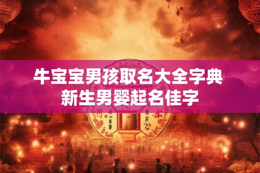 牛宝宝男孩取名大全字典 新生男婴起名佳字