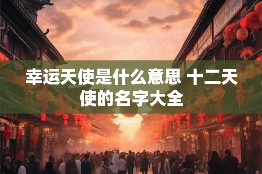 幸运天使是什么意思 十二天使的名字大全