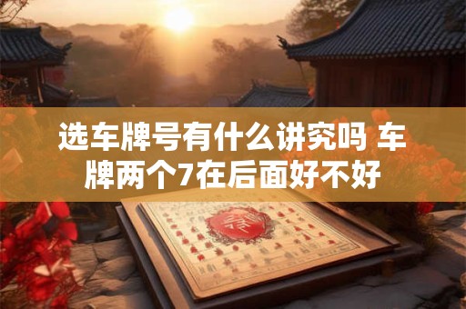 选车牌号有什么讲究吗 车牌两个7在后面好不好