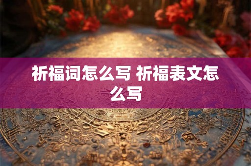 祈福词怎么写 祈福表文怎么写