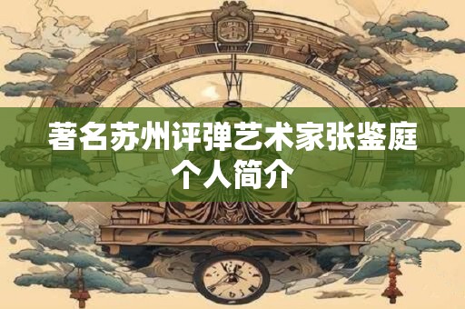 著名苏州评弹艺术家张鉴庭个人简介