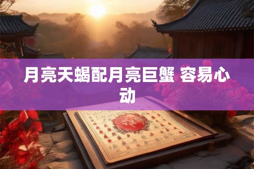 月亮天蝎配月亮巨蟹 容易心动
