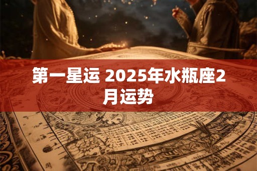 第一星运 2025年水瓶座2月运势