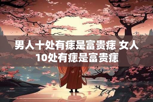 男人十处有痣是富贵痣 女人10处有痣是富贵痣