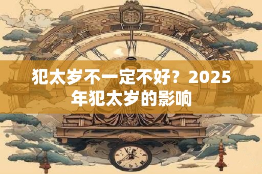 犯太岁不一定不好？2025年犯太岁的影响
