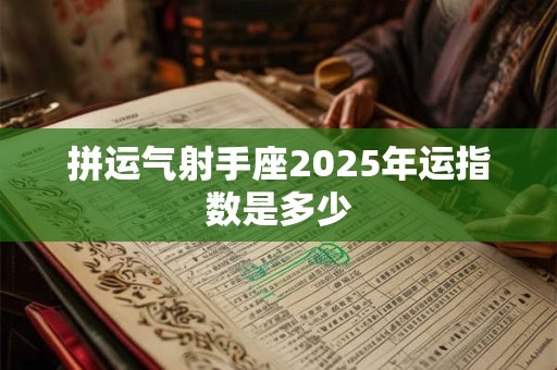 拼运气射手座2025年运指数是多少
