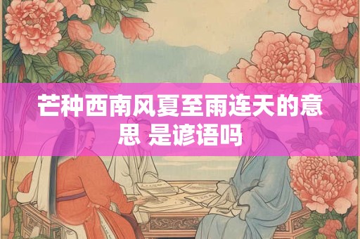 芒种西南风夏至雨连天的意思 是谚语吗