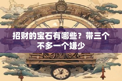 招财的宝石有哪些？带三个不多一个嫌少