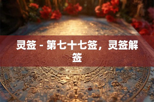 灵签 - 第七十七签，灵签解签