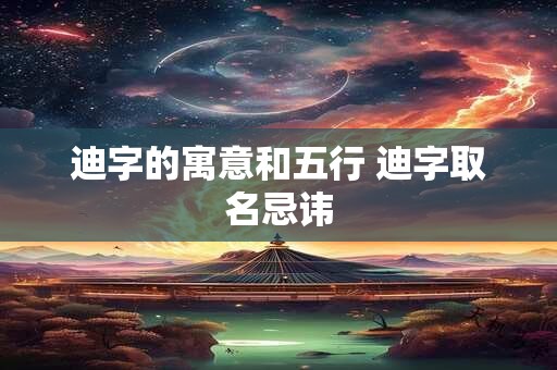 详细阅读:迪字的寓意和五行 迪字取名忌讳 迪字的寓意和五行 迪字取名忌讳