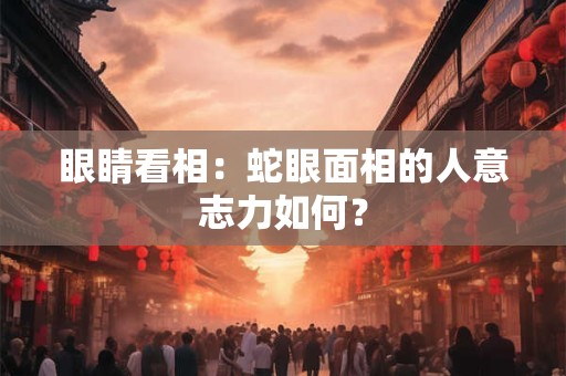 眼睛看相：蛇眼面相的人意志力如何？