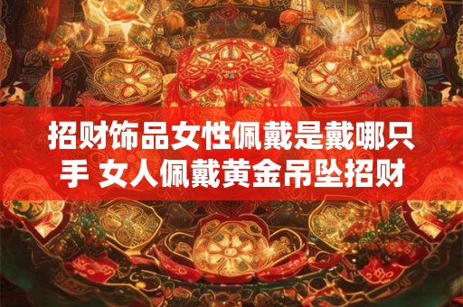 招财饰品女性佩戴是戴哪只手 女人佩戴黄金吊坠招财