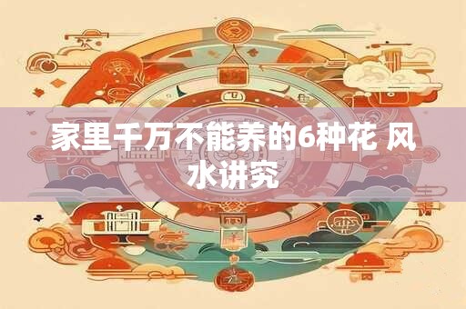 家里千万不能养的6种花 风水讲究